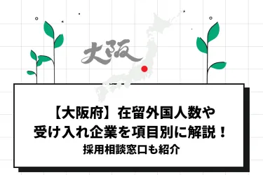 【大阪府】在留外国人数や受け入れ企業を項目別に解説！採用相談窓口も紹介